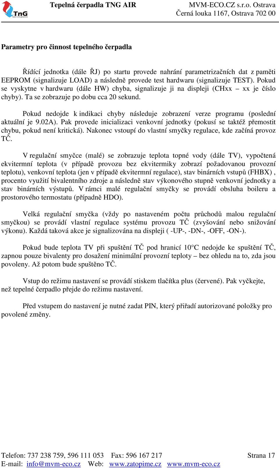 Pokud nedojde k indikaci chyby následuje zobrazení verze programu (poslední aktuální je 9.02A). Pak provede inicializaci venkovní jednotky (pokusí se taktéž přemostit chybu, pokud není kritická).