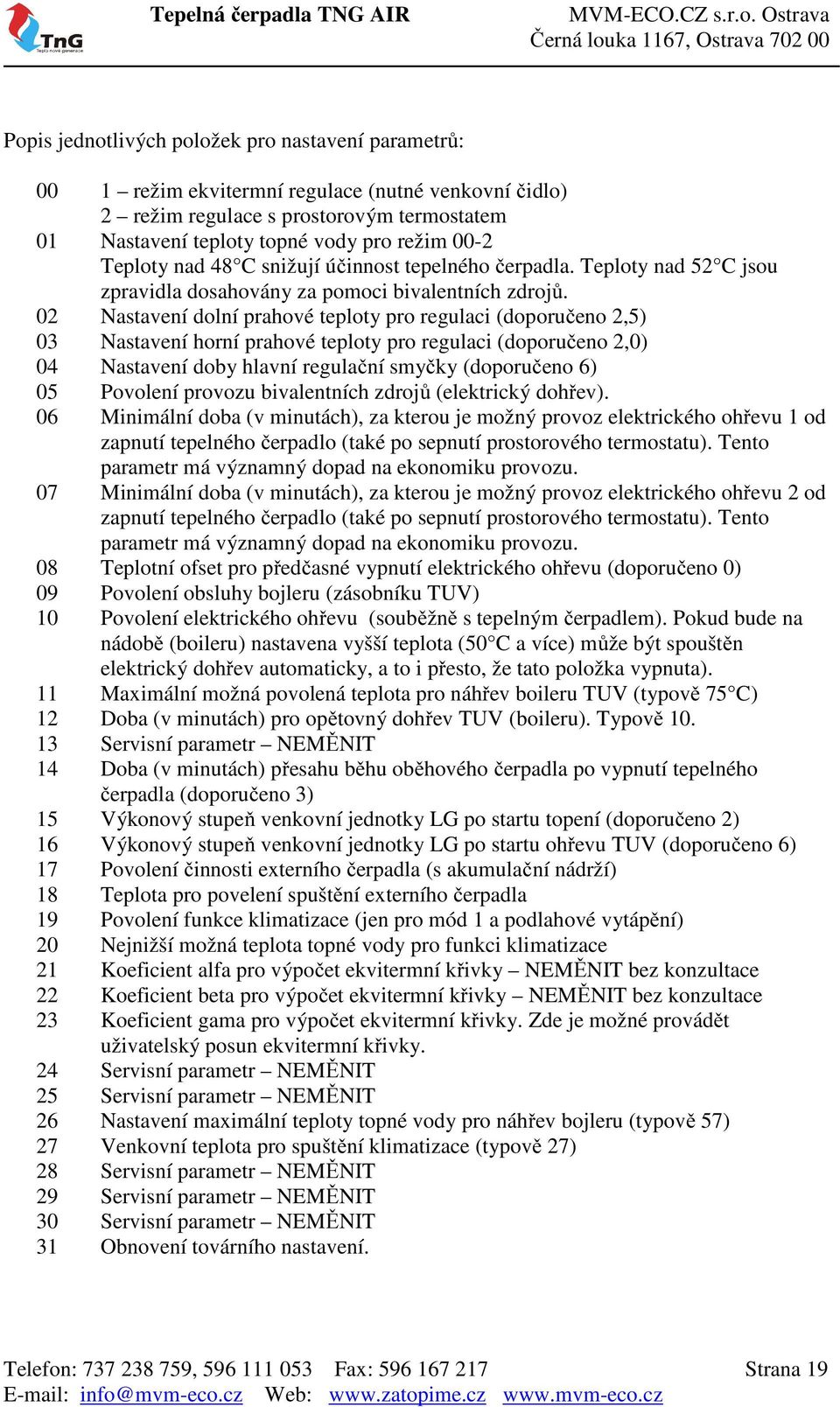 02 Nastavení dolní prahové teploty pro regulaci (doporučeno 2,5) 03 Nastavení horní prahové teploty pro regulaci (doporučeno 2,0) 04 Nastavení doby hlavní regulační smyčky (doporučeno 6) 05 Povolení