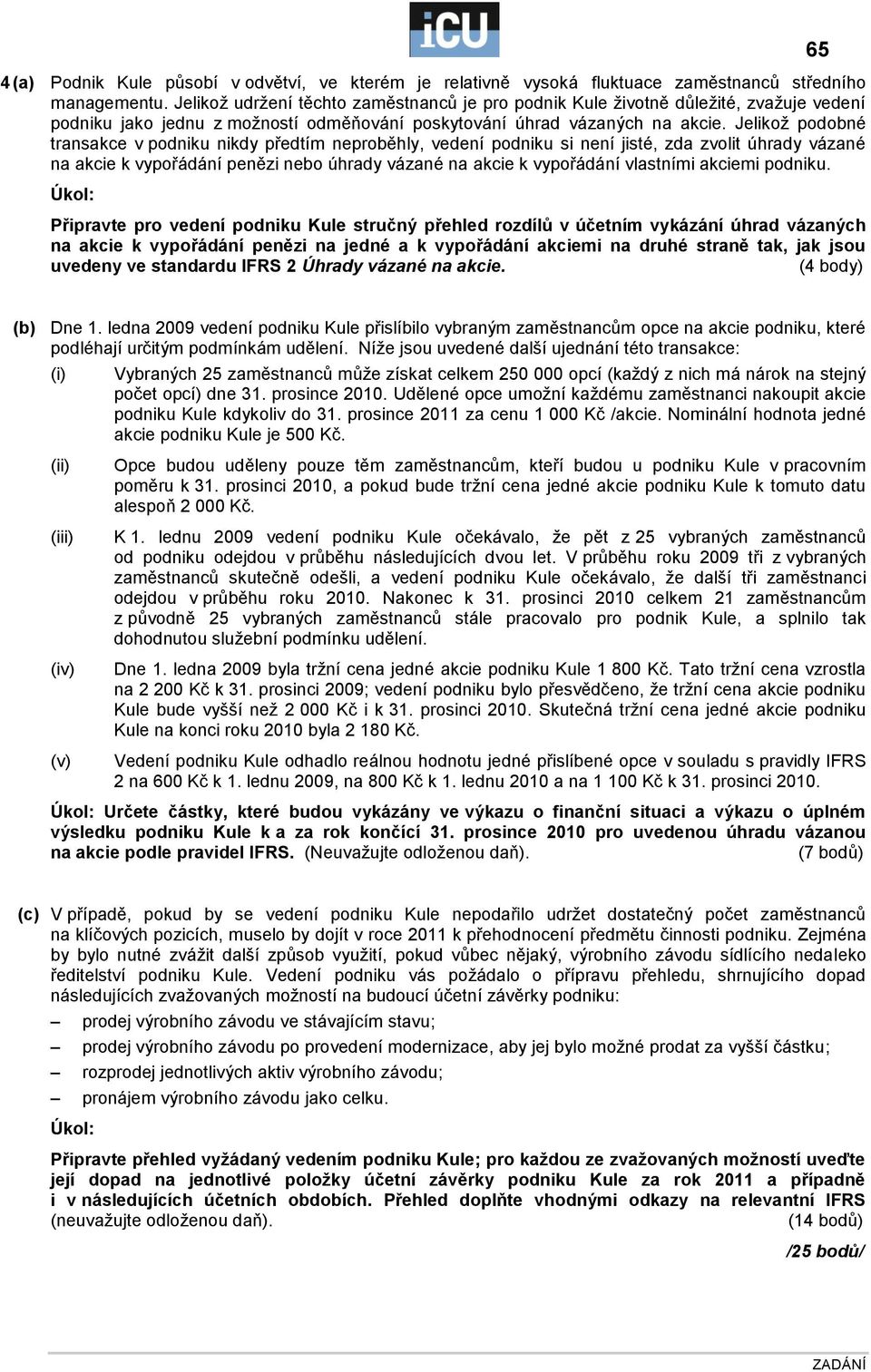 Jelikoţ podobné transakce v podniku nikdy předtím neproběhly, vedení podniku si není jisté, zda zvolit úhrady vázané na akcie k vypořádání penězi nebo úhrady vázané na akcie k vypořádání vlastními