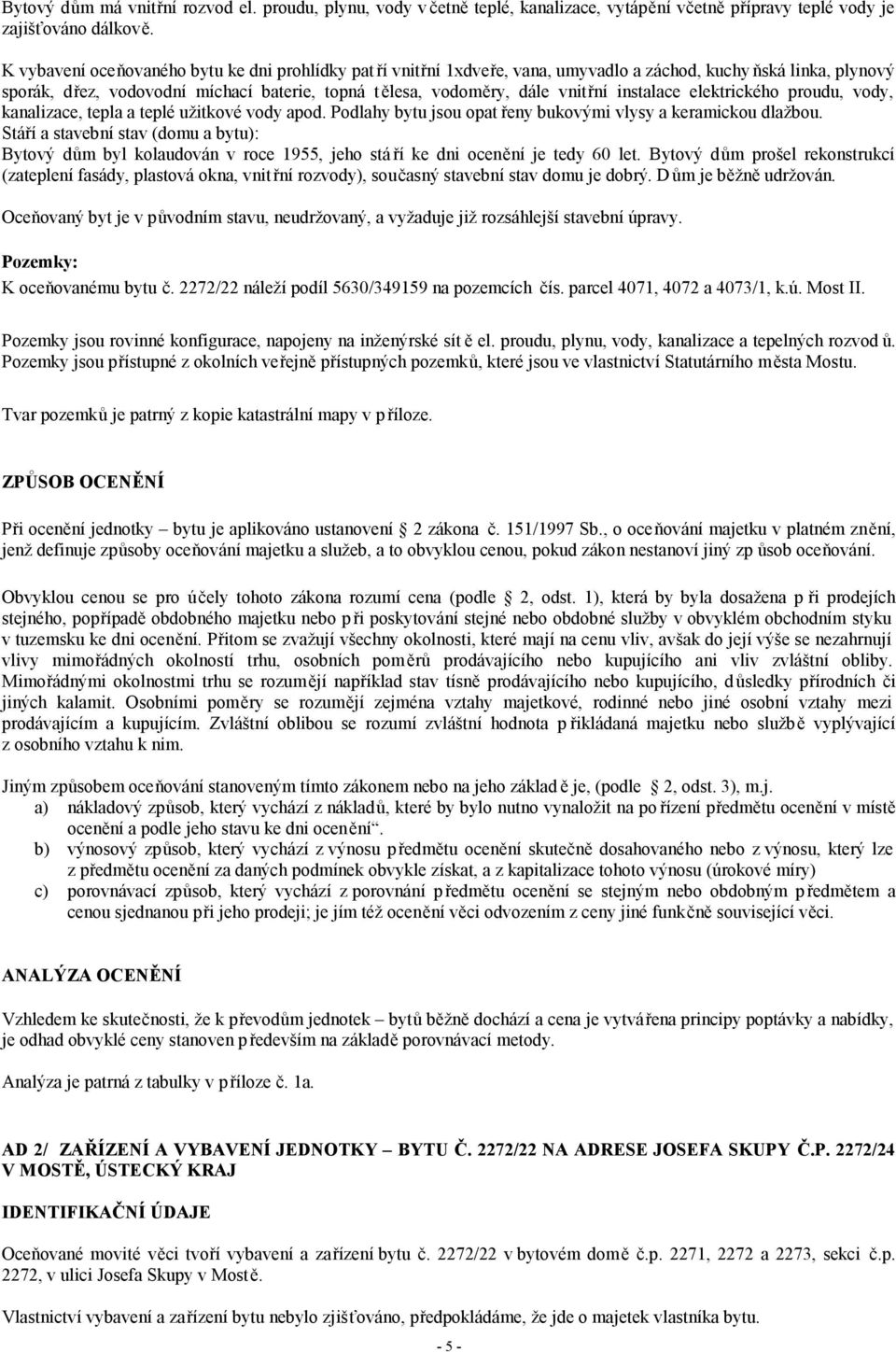 instalace elektrického proudu, vody, kanalizace, tepla a teplé užitkové vody apod. Podlahy bytu jsou opat řeny bukovými vlysy a keramickou dlažbou.