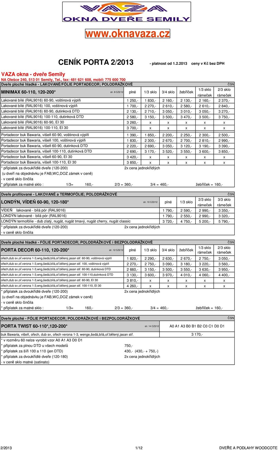 8 CZ2/12 1/3 sklo 3/4 sklo žebříček 1/3 sklo 2/3 sklo rámeček rámeček Lakované bílé (RAL9016) 60-90, voštinová výplň 1 250,- 1 830,- 2 160,- 2 130,- 2 160,- 2 370,- Lakované bílé (RAL9016) 100,