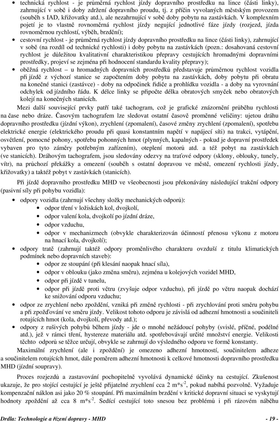 V komplexním pojetí je to vlastně rovnoměrná rychlost jízdy negující jednotlivé fáze jízdy (rozjezd, jízda rovnoměrnou rychlostí, výběh, brzdění); cestovní rychlost - je průměrná rychlost jízdy