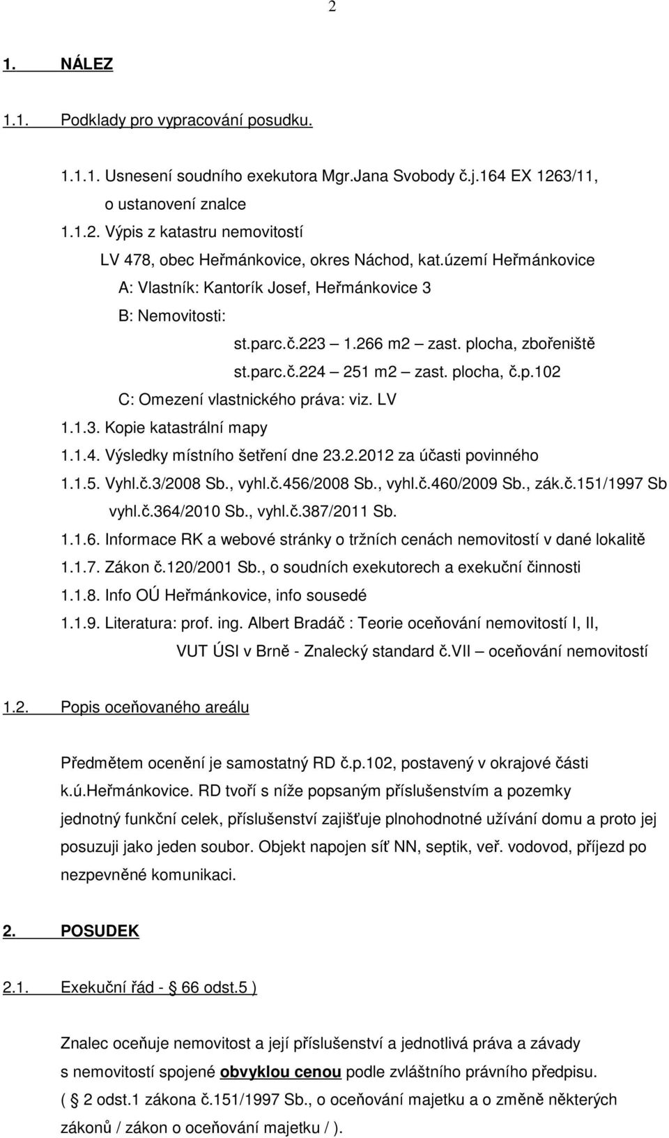 LV 1.1.3. Kopie katastrální mapy 1.1.4. Výsledky místního šetření dne 23.2.2012 za účasti povinného 1.1.5. Vyhl.č.3/2008 Sb., vyhl.č.456/2008 Sb., vyhl.č.460/2009 Sb., zák.č.151/1997 Sb vyhl.č.364/2010 Sb.