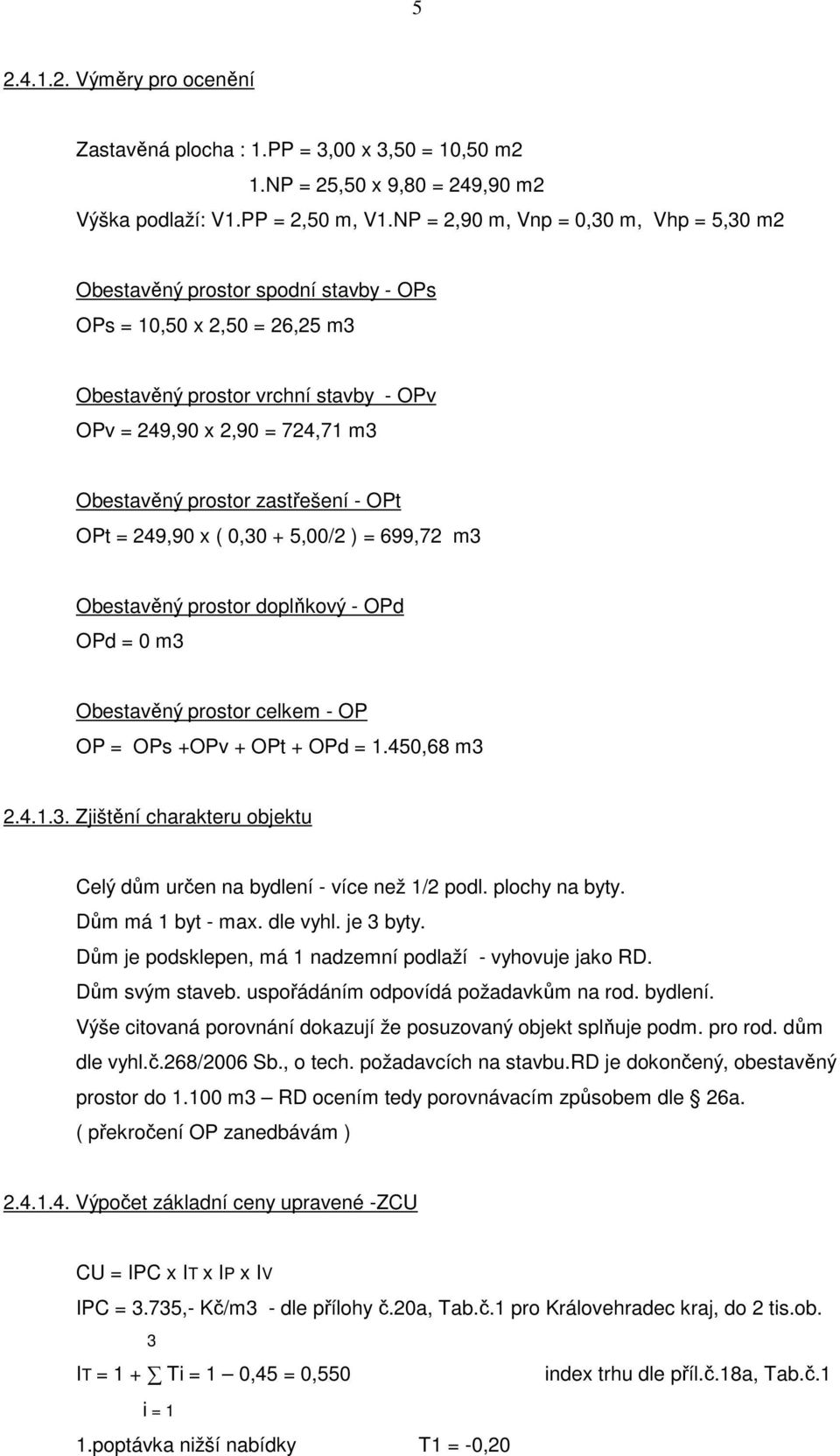 zastřešení - OPt OPt = 249,90 x ( 0,30 + 5,00/2 ) = 699,72 m3 Obestavěný prostor doplňkový - OPd OPd = 0 m3 Obestavěný prostor celkem - OP OP = OPs +OPv + OPt + OPd = 1.450,68 m3 2.4.1.3. Zjištění charakteru objektu Celý dům určen na bydlení - více než 1/2 podl.