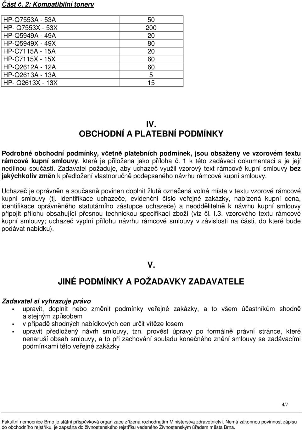 OBCHODNÍ A PLATEBNÍ PODMÍNKY Podrobné obchodní podmínky, včetně platebních podmínek, jsou obsaženy ve vzorovém textu rámcové kupní smlouvy, která je přiložena jako příloha č.