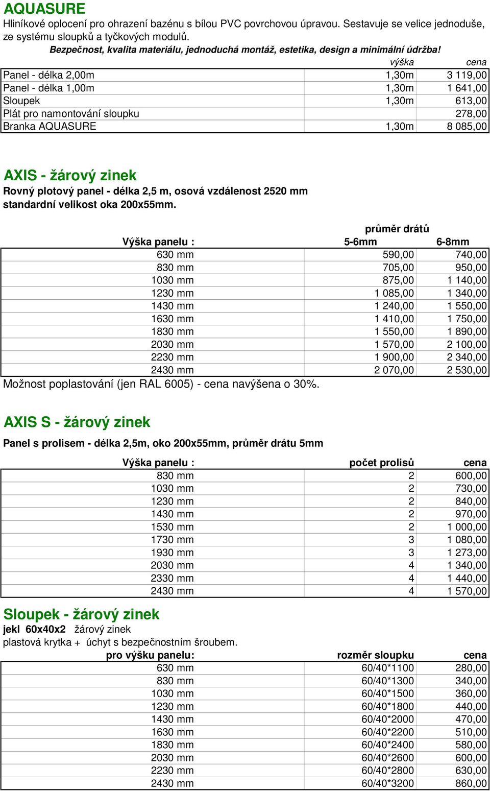 výška cena Panel - délka 2,00m 1,30m 3 119,00 Panel - délka 1,00m 1,30m 1 641,00 Sloupek 1,30m 613,00 Plát pro namontování sloupku 278,00 Branka AQUASURE 1,30m 8 085,00 AXIS - žárový zinek Rovný