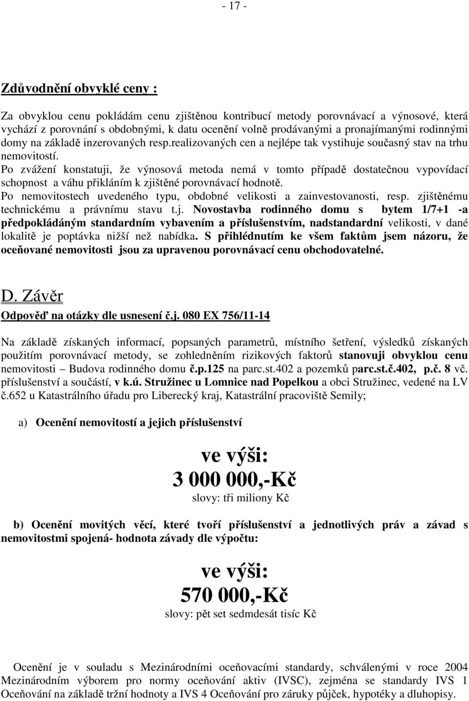 Po zvážení konstatuji, že výnosová metoda nemá v tomto případě dostatečnou vypovídací schopnost a váhu přikláním k zjištěné porovnávací hodnotě.