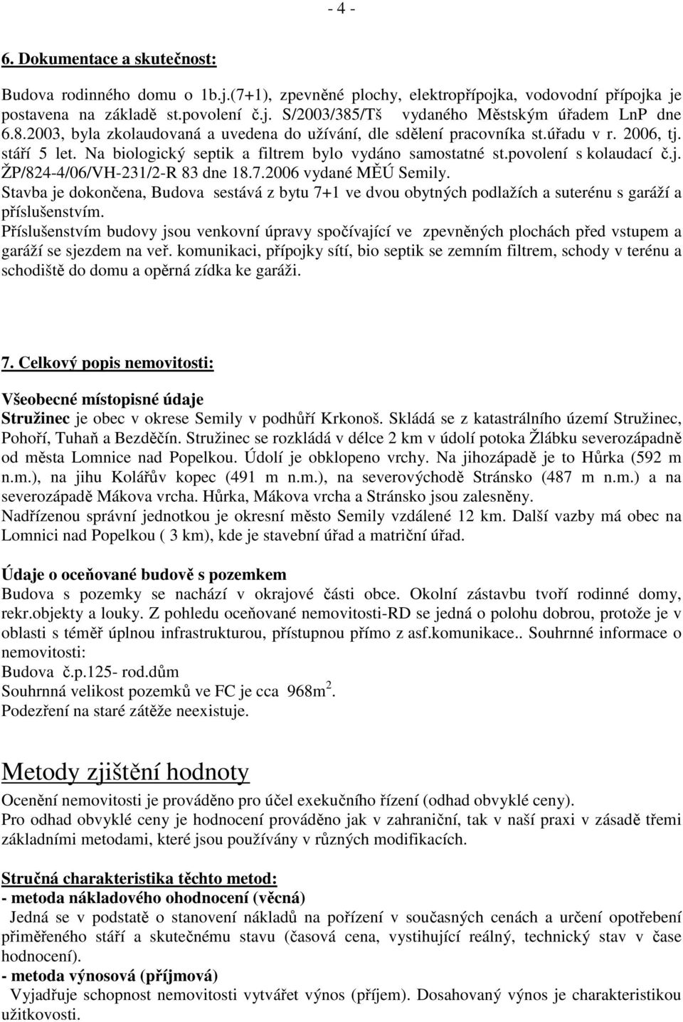 7.2006 vydané MĚÚ Semily. Stavba je dokončena, Budova sestává z bytu 7+1 ve dvou obytných podlažích a suterénu s garáží a příslušenstvím.