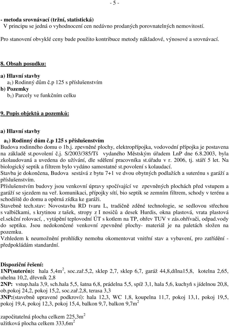 p 125 s příslušenstvím b) Pozemky b 1 ) Parcely ve funkčním celku 9. Popis objektů a pozemků: a) Hlavní stavby a 1 ) Rodinný dům č.p 125 s příslušenstvím Budova rodinného domu o 1b.j. zpevněné plochy, elektropřípojka, vodovodní přípojka je postavena na základě st.