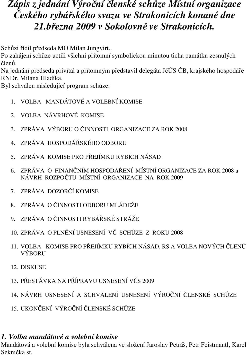 Milana Hladíka. Byl schválen následující program schůze: 1. VOLBA MANDÁTOVÉ A VOLEBNÍ KOMISE 2. VOLBA NÁVRHOVÉ KOMISE 3. ZPRÁVA VÝBORU O ČINNOSTI ORGANIZACE ZA ROK 2008 4.