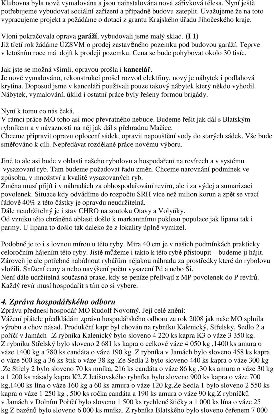 (I 1) Již třetí rok žádáme ÚZSVM o prodej zastavěného pozemku pod budovou garáží. Teprve v letošním roce má dojít k prodeji pozemku. Cena se bude pohybovat okolo 30 tisíc.