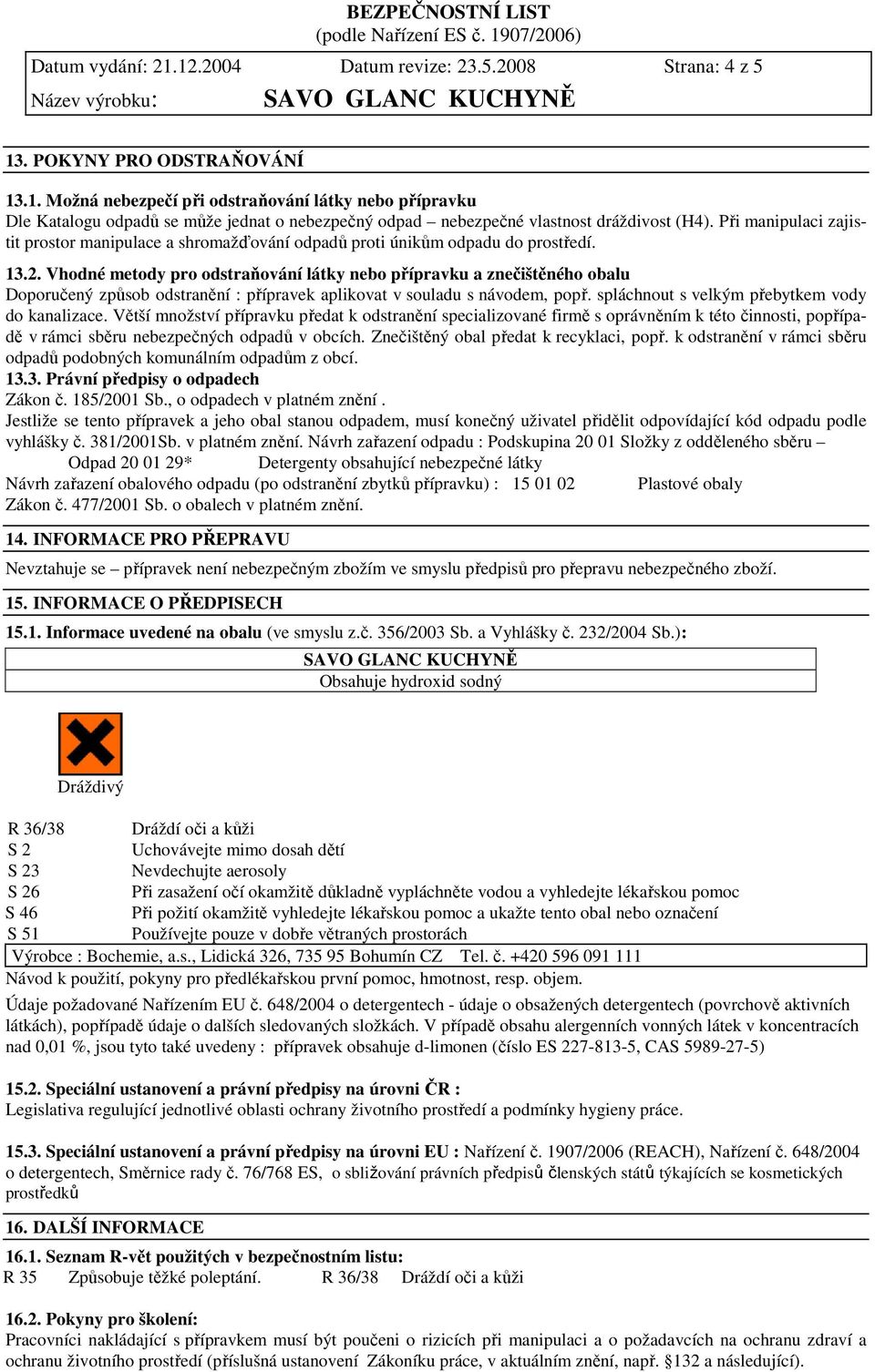 Vhodné metody pro odstraňování látky nebo přípravku a znečištěného obalu Doporučený způsob odstranění : přípravek aplikovat v souladu s návodem, popř. spláchnout s velkým přebytkem vody do kanalizace.