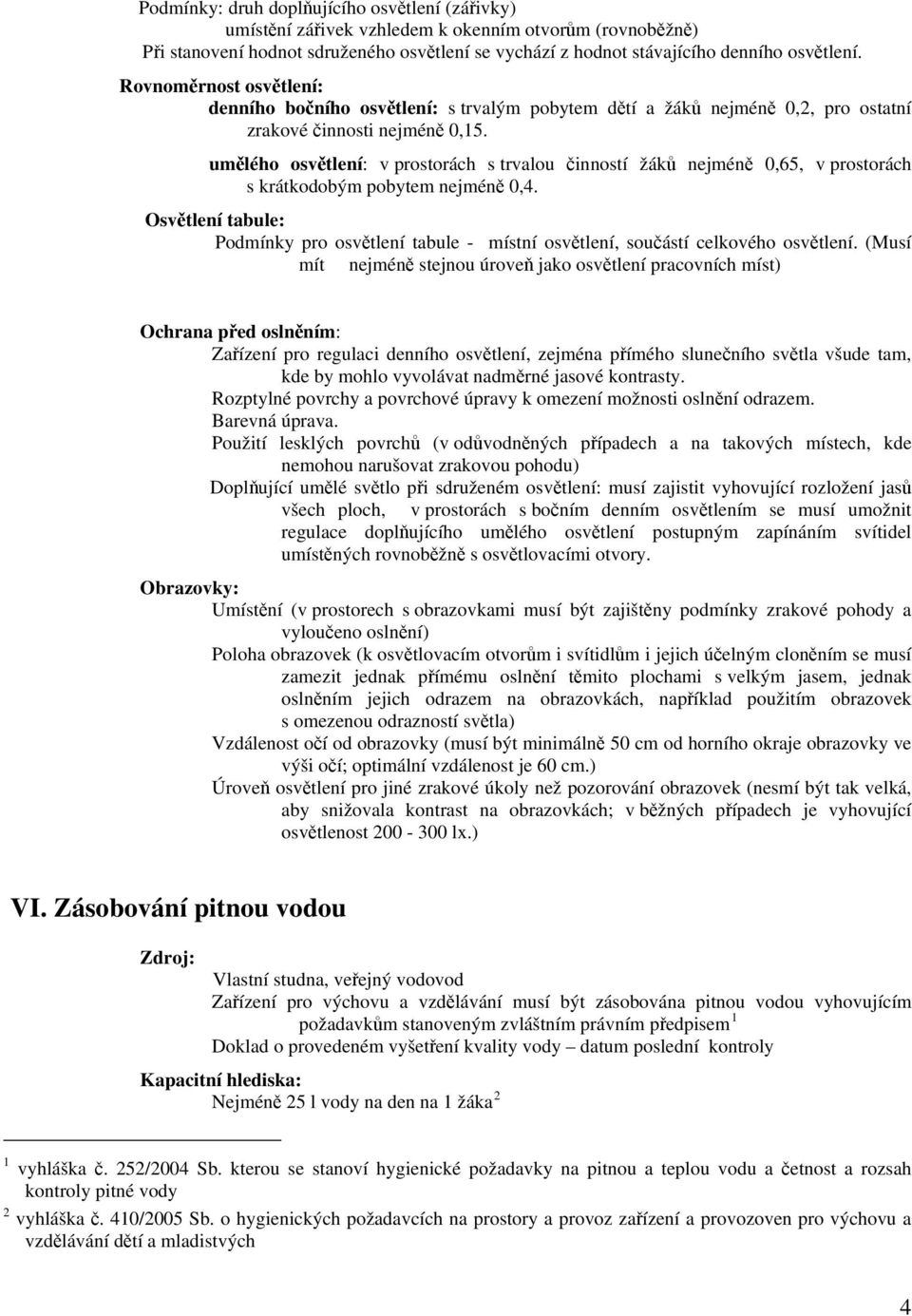 umělého osvětlení: v prostorách s trvalou činností žáků nejméně 0,65, v prostorách s krátkodobým pobytem nejméně 0,4.