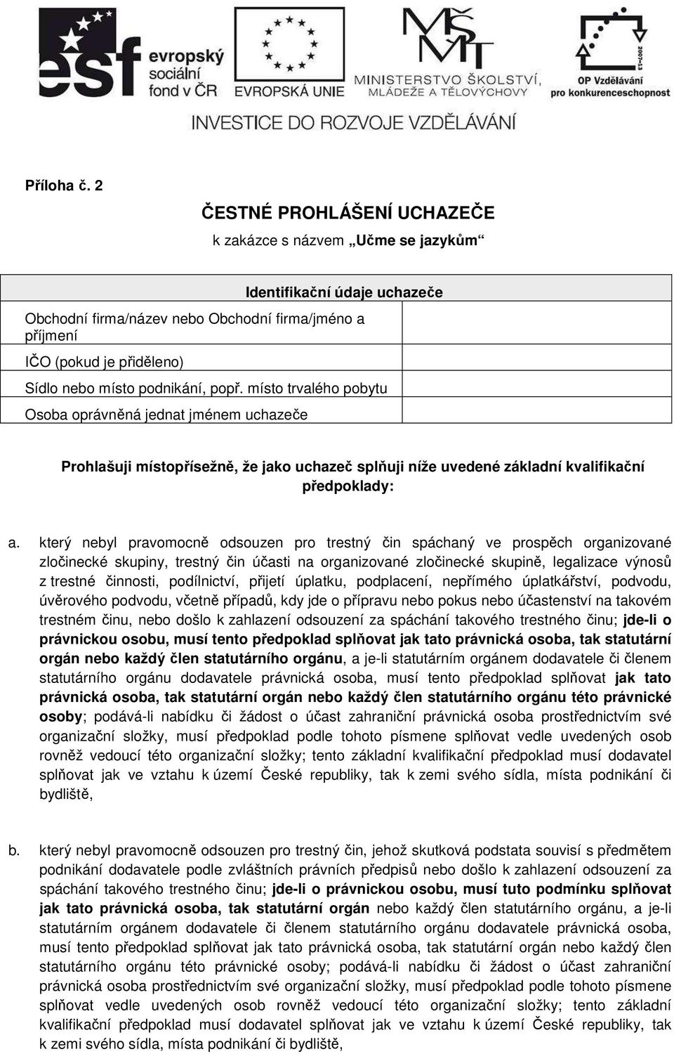 podnikání, popř. místo trvalého pobytu Osoba oprávněná jednat jménem uchazeče Prohlašuji místopřísežně, že jako uchazeč splňuji níže uvedené základní kvalifikační předpoklady: a.