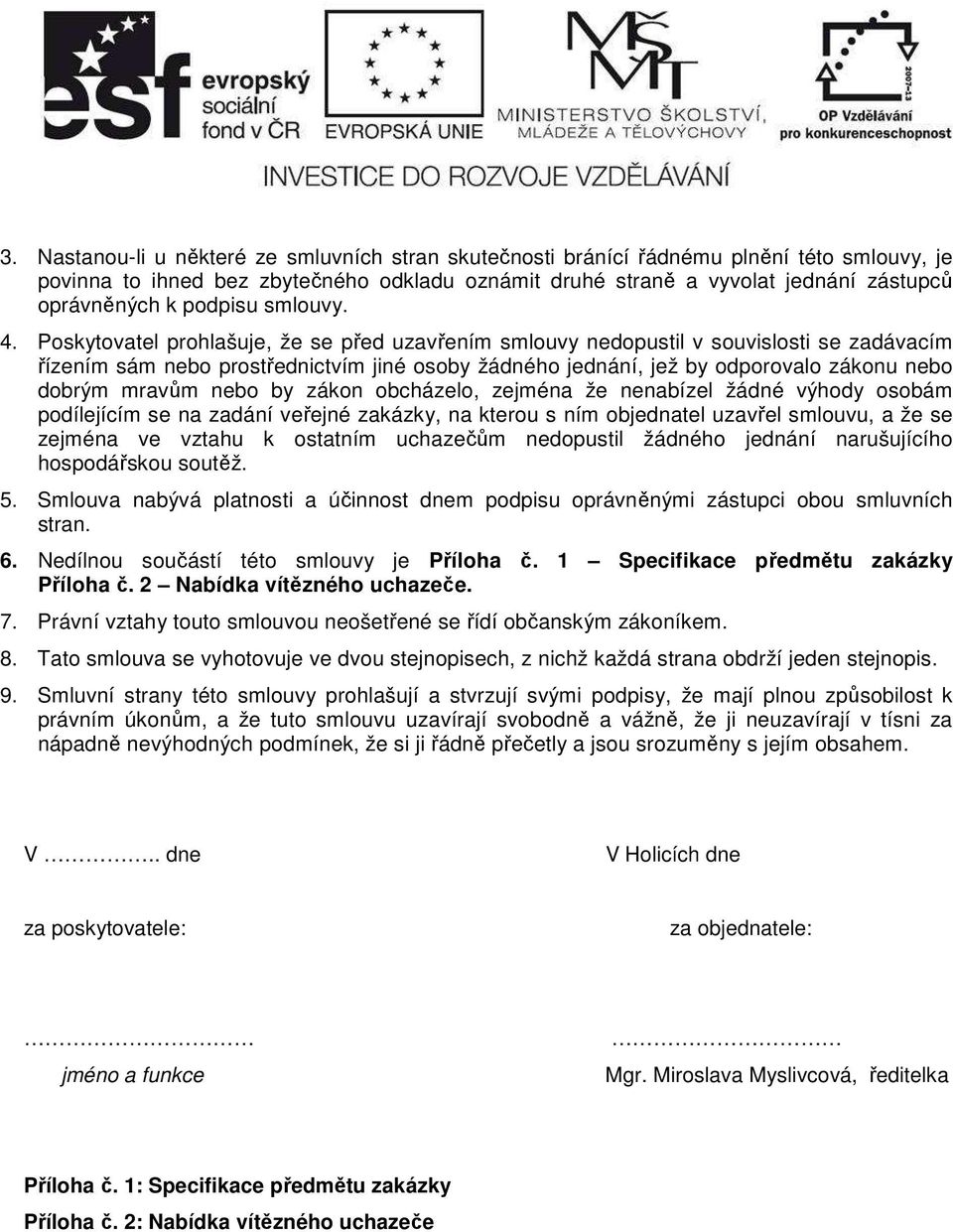 Poskytovatel prohlašuje, že se před uzavřením smlouvy nedopustil v souvislosti se zadávacím řízením sám nebo prostřednictvím jiné osoby žádného jednání, jež by odporovalo zákonu nebo dobrým mravům