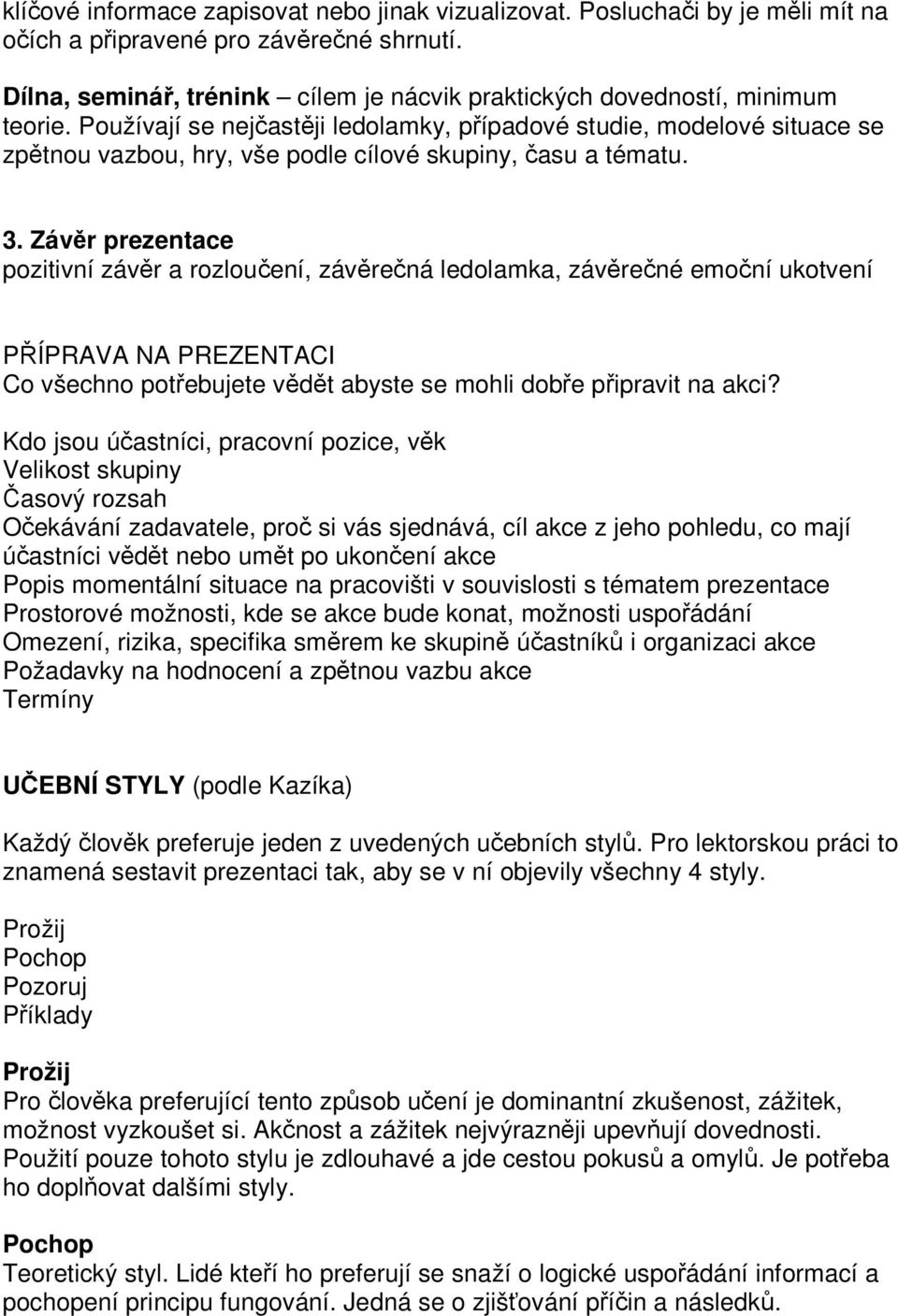 Používají se nejčastěji ledolamky, případové studie, modelové situace se zpětnou vazbou, hry, vše podle cílové skupiny, času a tématu. 3.