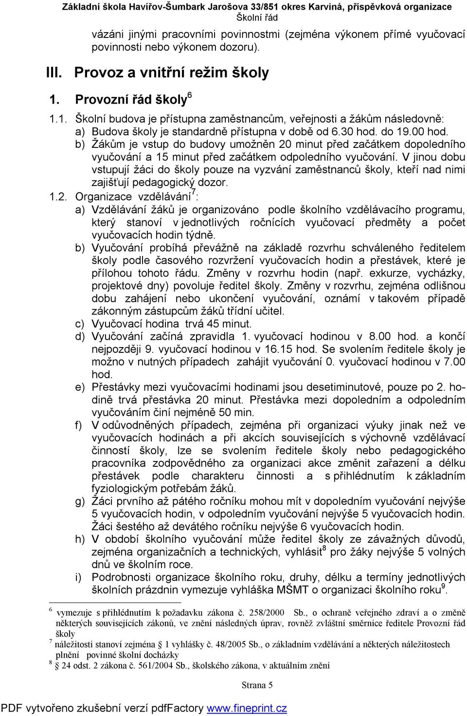 b) Žákům je vstup do budovy umožněn 20 minut před začátkem dopoledního vyučování a 15 minut před začátkem odpoledního vyučování.