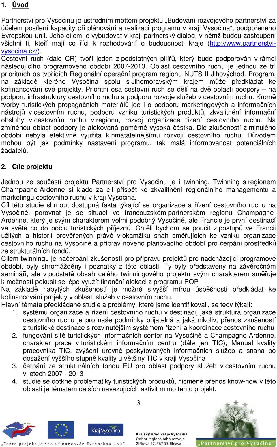 Cestovní ruch (dále CR) tvoří jeden z podstatných pilířů, který bude podporován v rámci následujícího programového období 2007-2013.