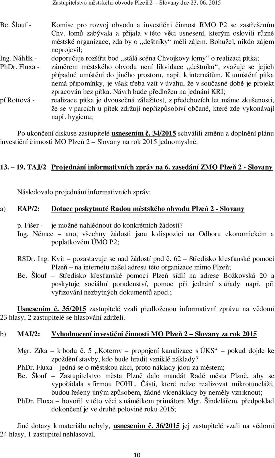 Bohužel, nikdo zájem neprojevil; doporučuje rozšířit bod stálá scéna Chvojkovy lomy o realizaci pítka; záměrem městského obvodu není likvidace deštníků, zvažuje se jejich případné umístění do jiného