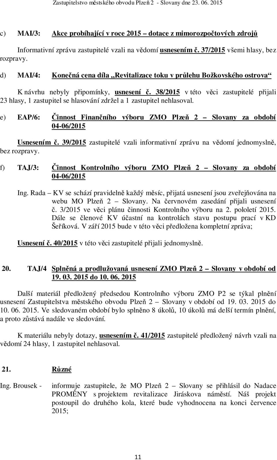 38/2015 v této věci zastupitelé přijali 23 hlasy, 1 zastupitel se hlasování zdržel a 1 zastupitel nehlasoval. e) EAP/6: Činnost Finančního výboru ZMO Plzeň 2 Slovany za období 04-06/2015 Usnesením č.