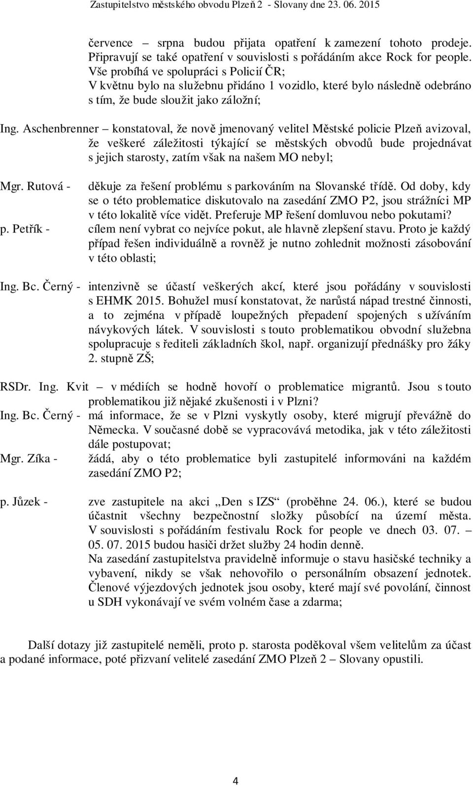 Aschenbrenner konstatoval, že nově jmenovaný velitel Městské policie Plzeň avizoval, že veškeré záležitosti týkající se městských obvodů bude projednávat s jejich starosty, zatím však na našem MO