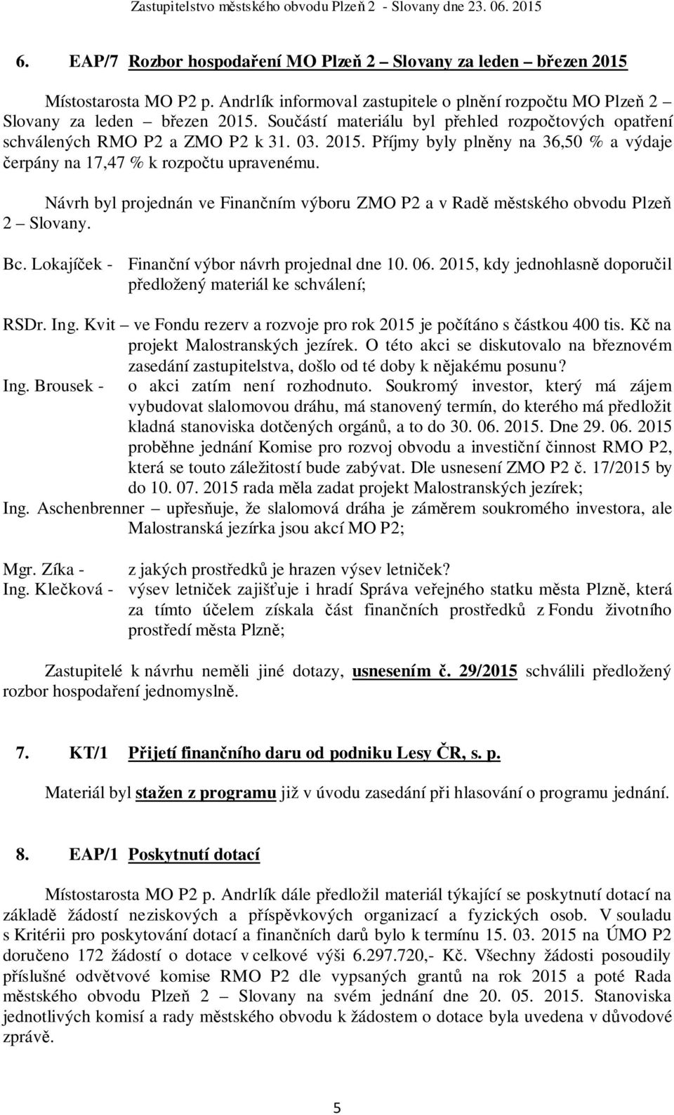 Návrh byl projednán ve Finančním výboru ZMO P2 a v Radě městského obvodu Plzeň 2 Slovany. Bc. Lokajíček - Finanční výbor návrh projednal dne 10. 06.