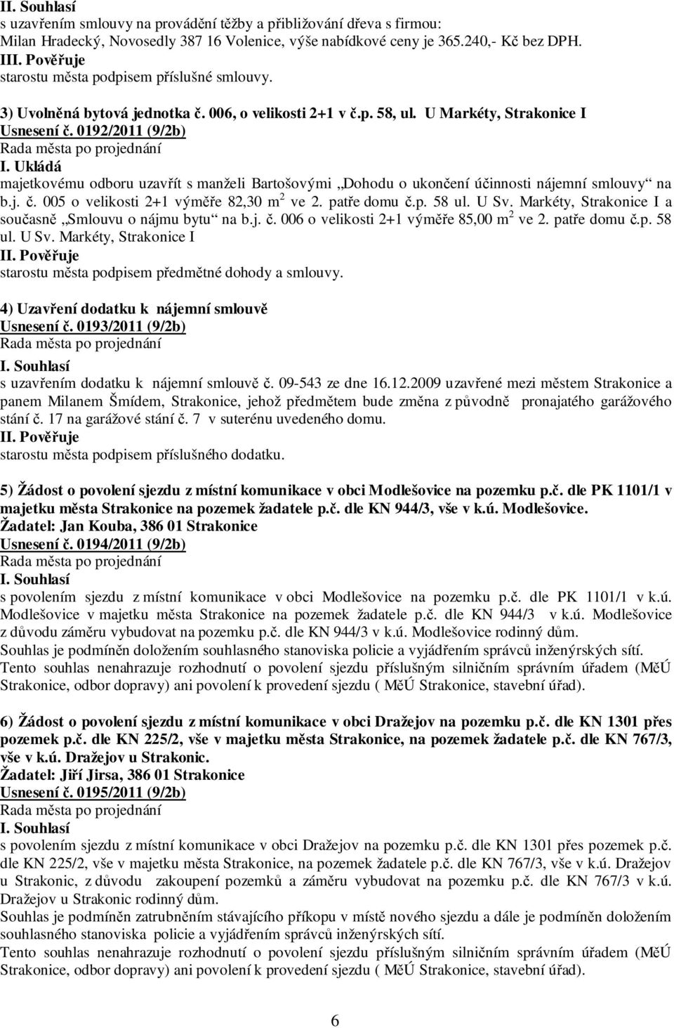 Ukládá majetkovému odboru uzavřít s manželi Bartošovými Dohodu o ukončení účinnosti nájemní smlouvy na b.j. č. 005 o velikosti 2+1 výměře 82,30 m 2 ve 2. patře domu č.p. 58 ul. U Sv.