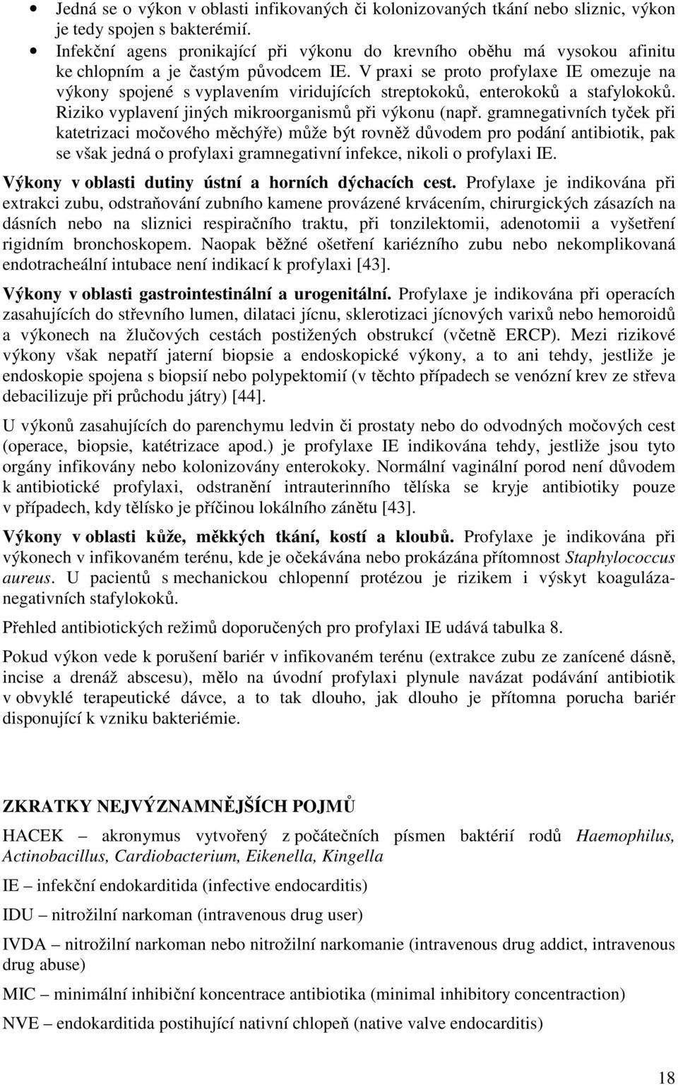 V praxi se proto profylaxe IE omezuje na výkony spojené s vyplavením viridujících streptokoků, enterokoků a stafylokoků. Riziko vyplavení jiných mikroorganismů při výkonu (např.