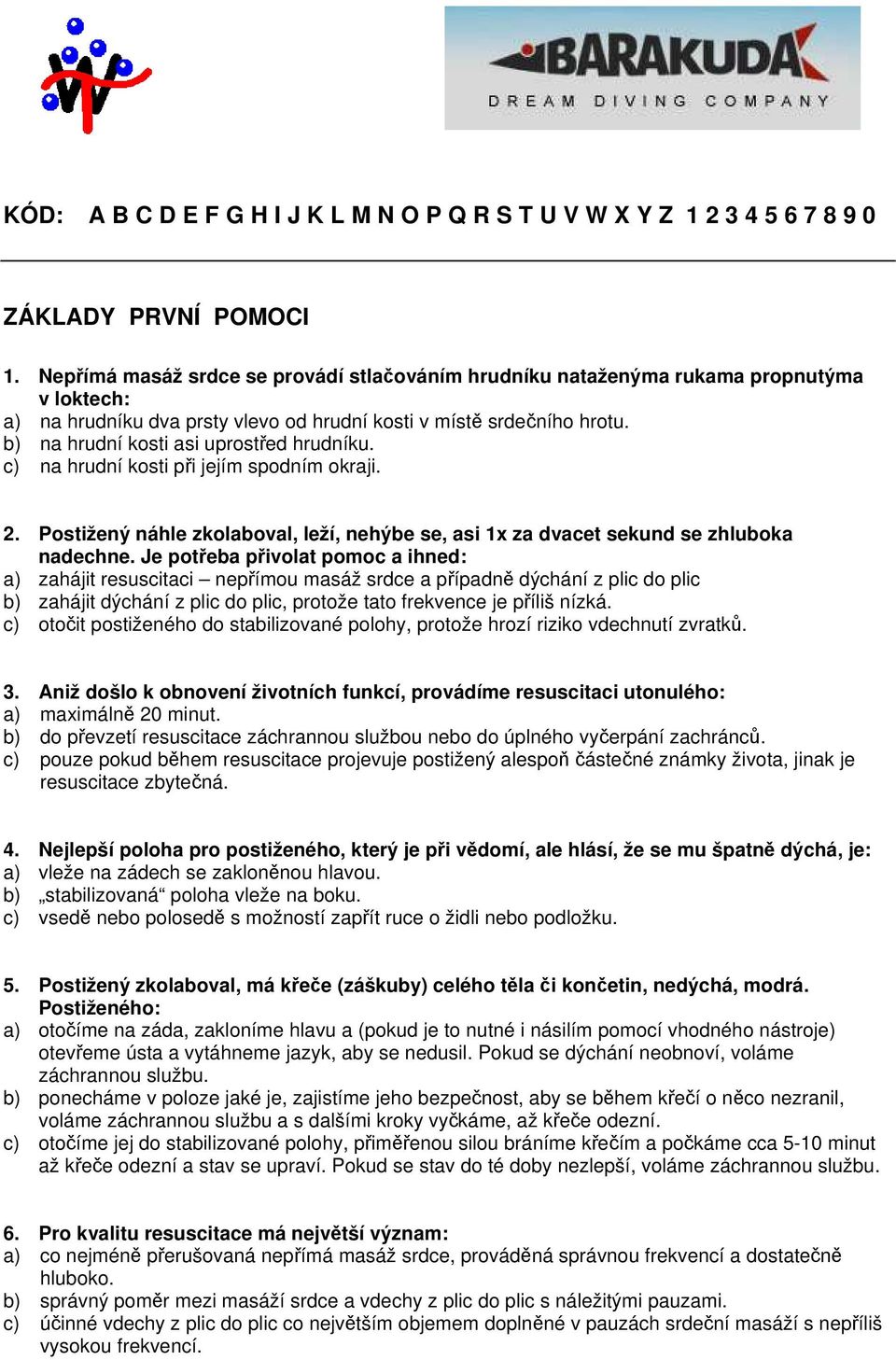 b) na hrudní kosti asi uprostřed hrudníku. c) na hrudní kosti při jejím spodním okraji. 2. Postižený náhle zkolaboval, leží, nehýbe se, asi 1x za dvacet sekund se zhluboka nadechne.