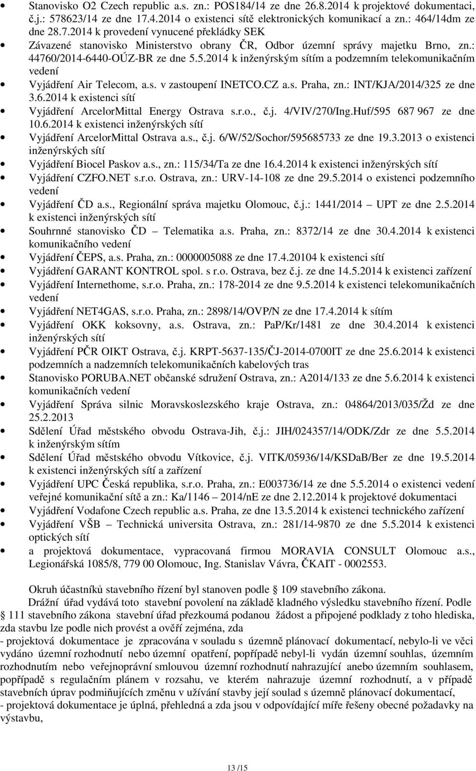 : 44760/2014-6440-OÚZ-BR ze dne 5.5.2014 k inženýrským sítím a podzemním telekomunikačním vedení Vyjádření Air Telecom, a.s. v zastoupení INETCO.CZ a.s. Praha, zn.: INT/KJA/2014/325 ze dne 3.6.2014 k existenci sítí Vyjádření ArcelorMittal Energy Ostrava s.