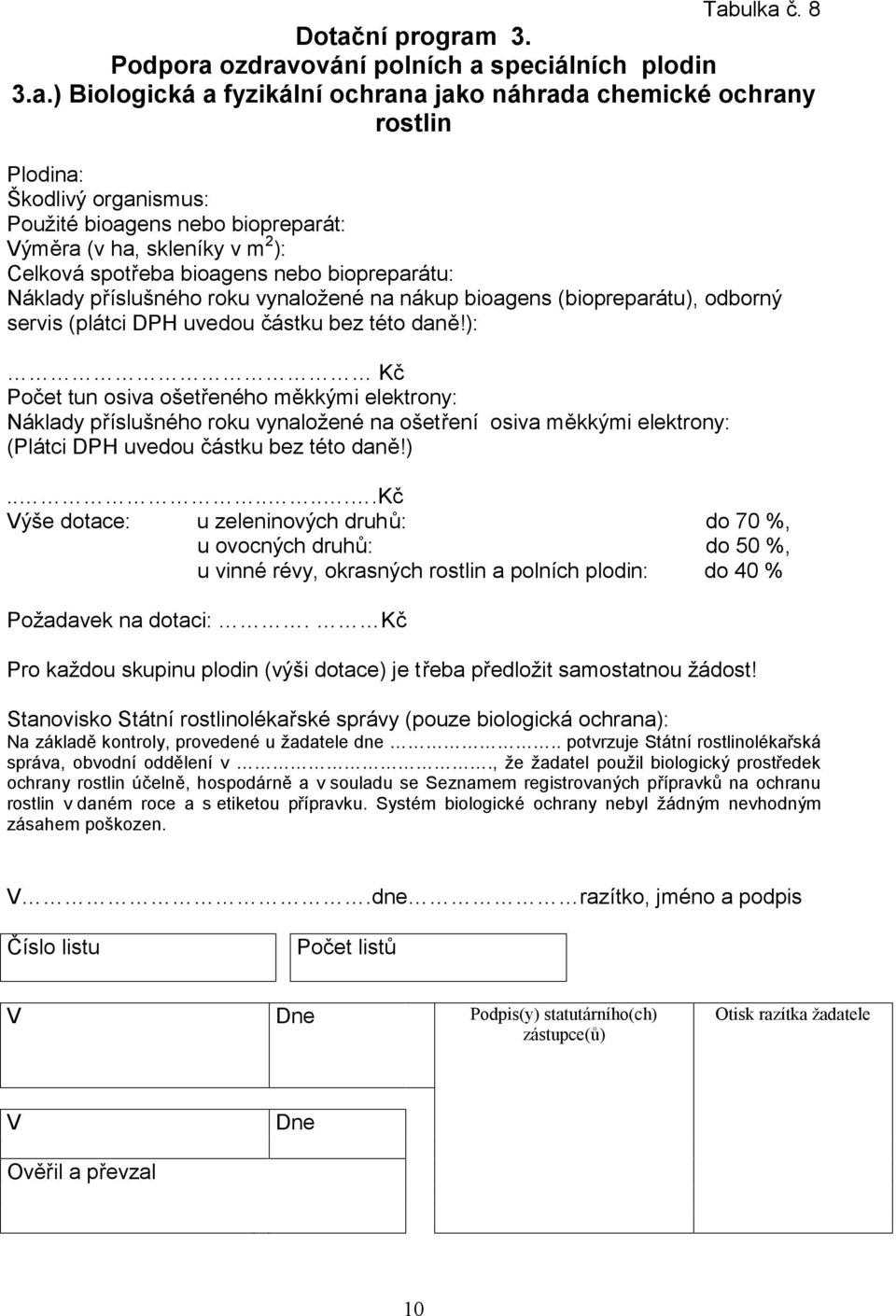 uvedou částku bez této daně!): Kč Počet tun osiva ošetřeného měkkými elektrony: Náklady příslušného roku vynaložené na ošetření osiva měkkými elektrony: (Plátci DPH uvedou částku bez této daně!)........kč ýše dotace: u zeleninových druhů: do 70 %, u ovocných druhů: do 50 %, u vinné révy, okrasných rostlin a polních plodin: do 40 % Požadavek na dotaci:.