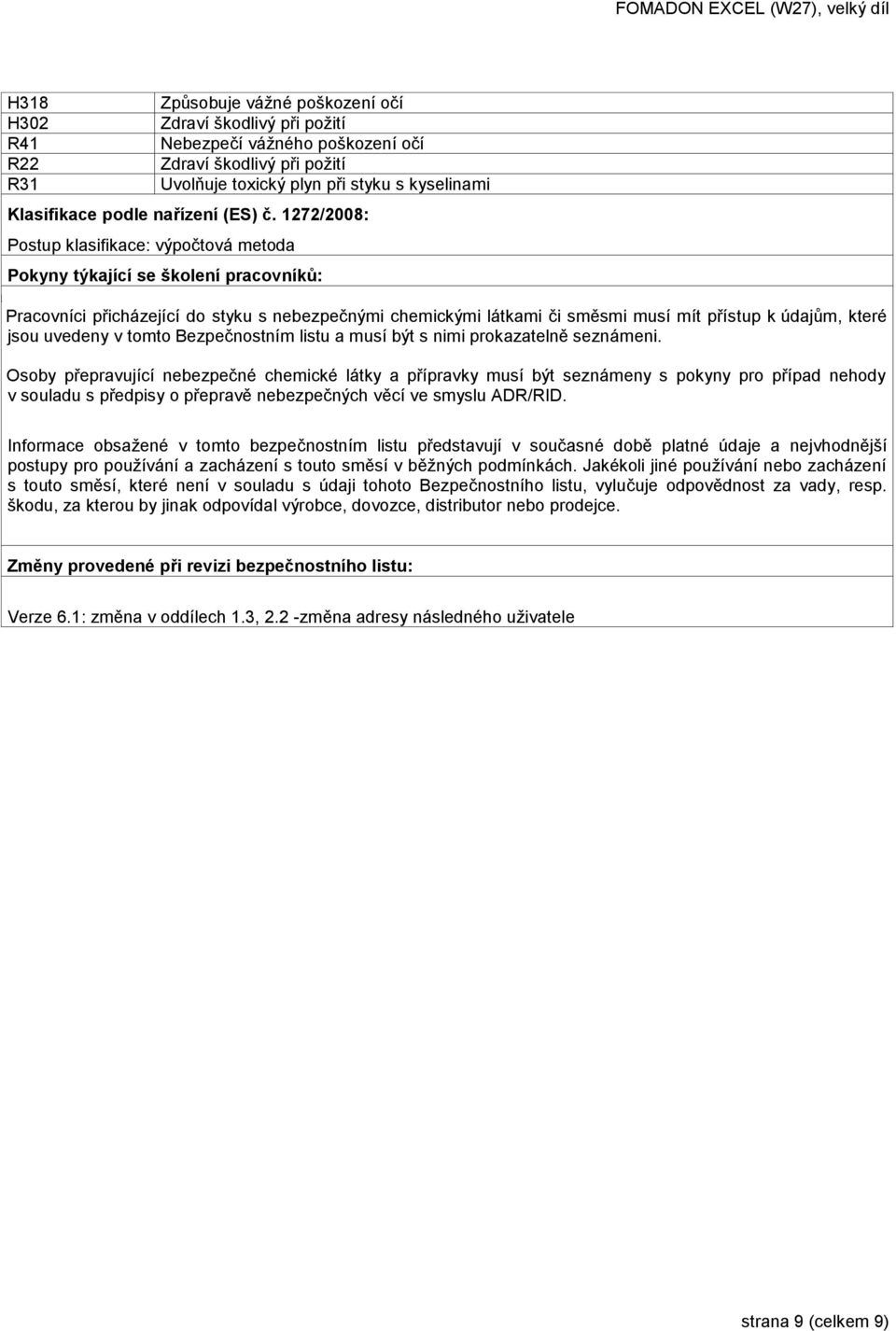 1272/2008: Postup klasifikace: výpočtová metoda Pokyny týkající se školení pracovníků: Pra PP Pracovníci přicházející do styku s nebezpečnými chemickými látkami či směsmi musí mít přístup k údajům,