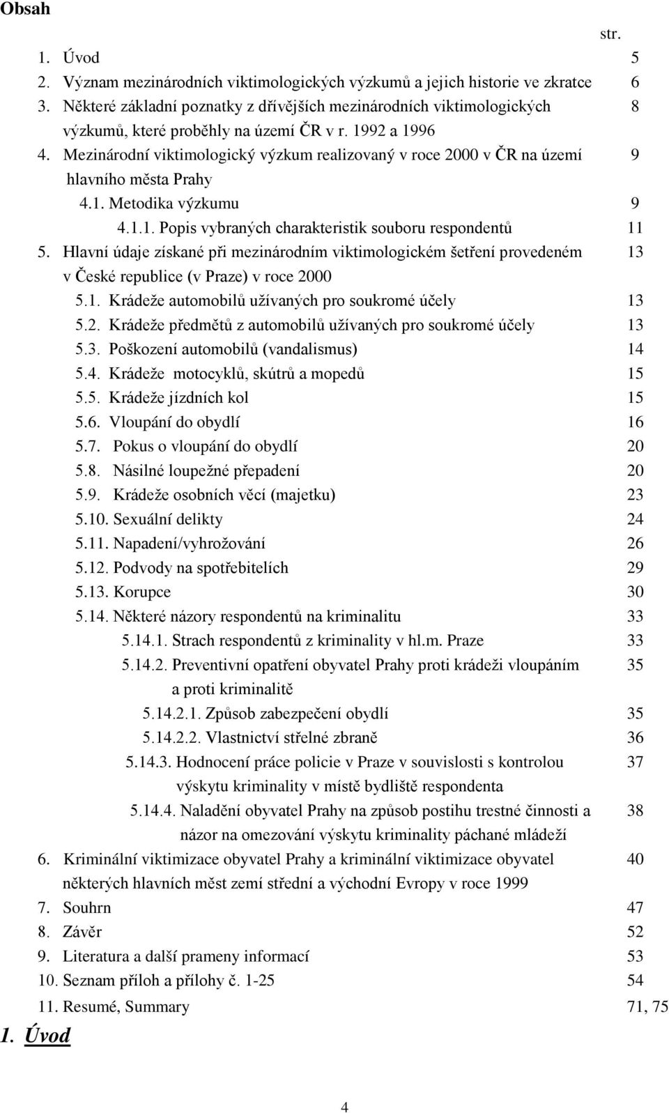 Mezinárodní viktimologický výzkum realizovaný v roce 2000 v ČR na území 9 hlavního města Prahy 4.1. Metodika výzkumu 9 4.1.1. Popis vybraných charakteristik souboru respondentů 11 5.