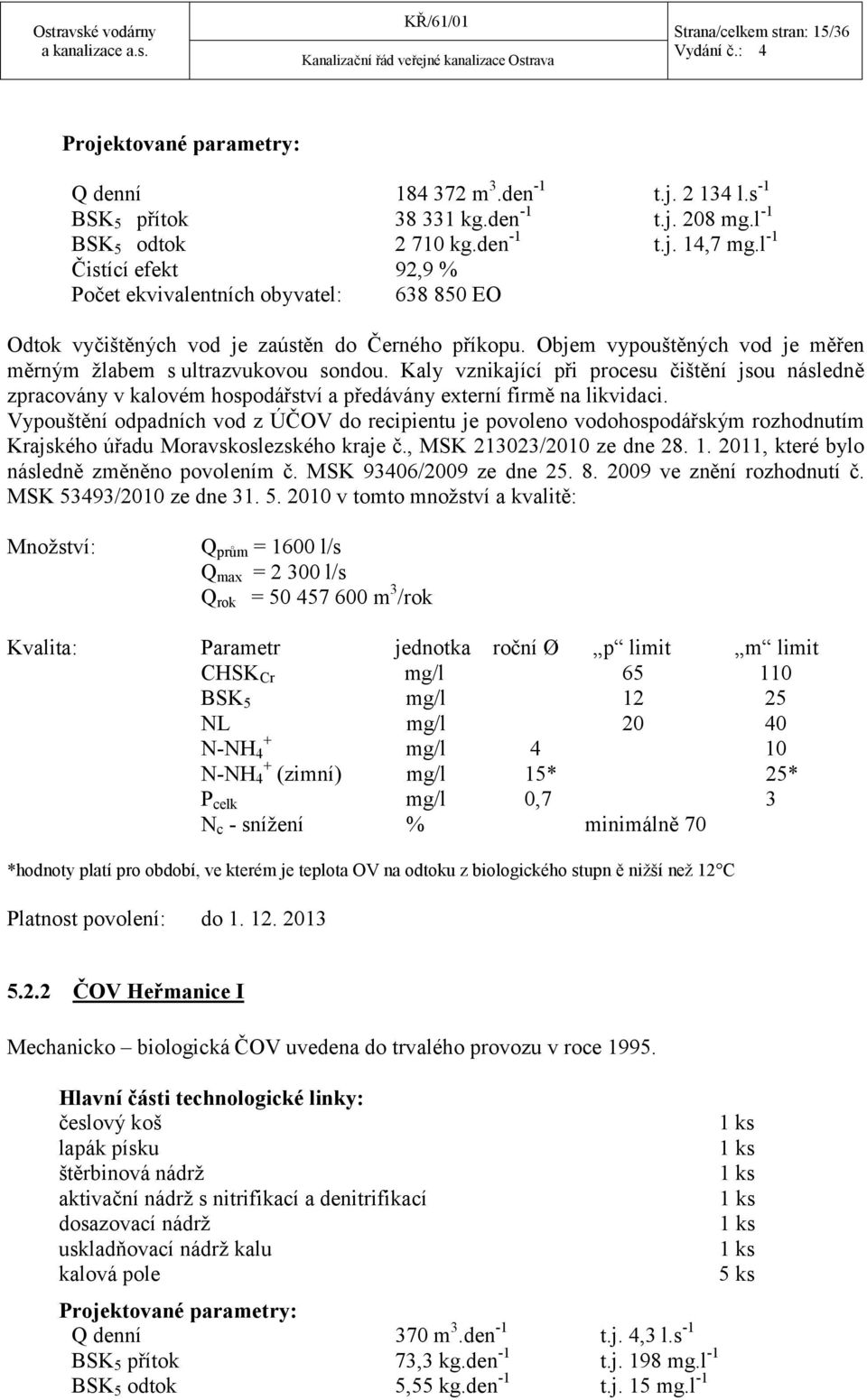 Kaly vznikající při procesu čištění jsou následně zpracovány v kalovém hospodářství a předávány externí firmě na likvidaci.