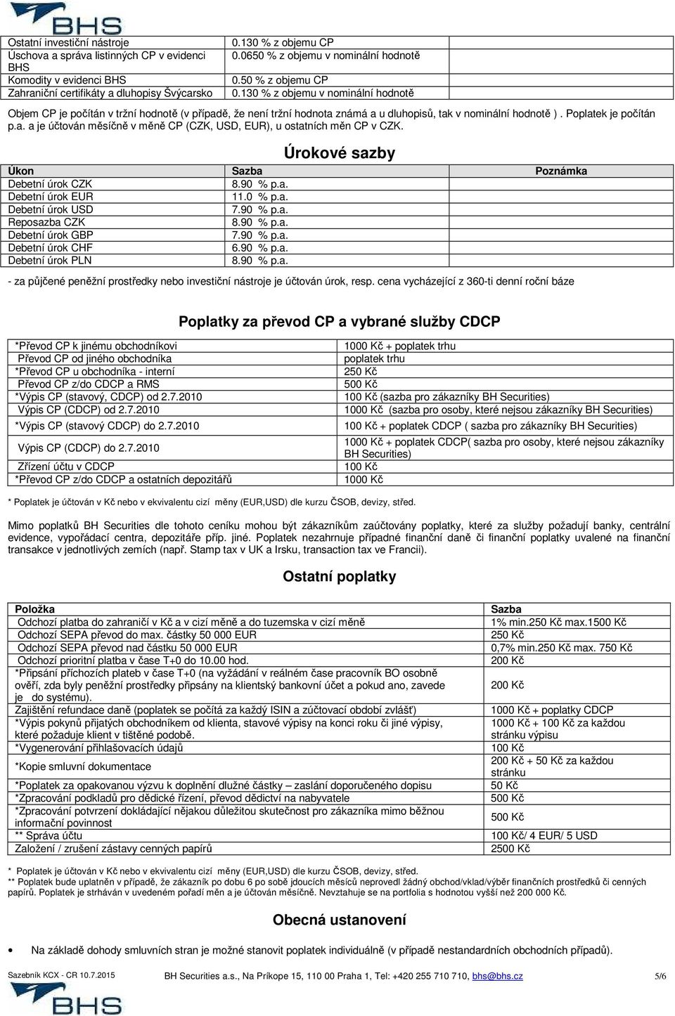 130 % z objemu v nominální hodnotě Objem CP je počítán v tržní hodnotě (v případě, že není tržní hodnota známá a u dluhopisů, tak v nominální hodnotě ). Poplatek je počítán p.a. a je účtován měsíčně v měně CP (CZK, USD, EUR), u ostatních měn CP v CZK.