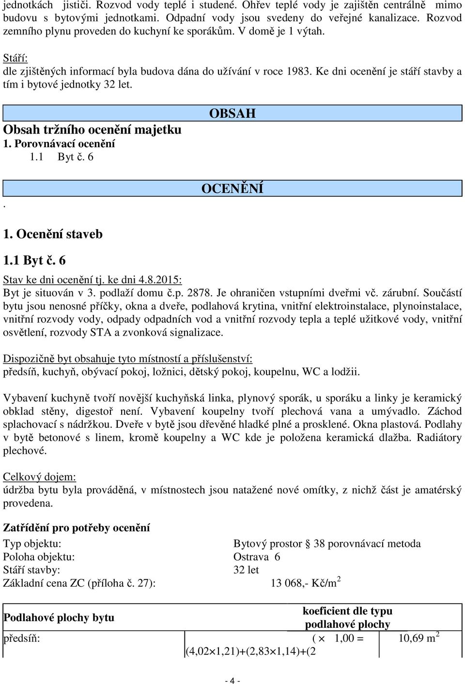 Ke dni ocenění je stáří stavby a tím i bytové jednotky 32 let. Obsah tržního ocenění majetku 1. Porovnávací ocenění 1.1 Byt č. 6. OBSAH OCENĚNÍ 1. Ocenění staveb 1.1 Byt č. 6 Stav ke dni ocenění tj.