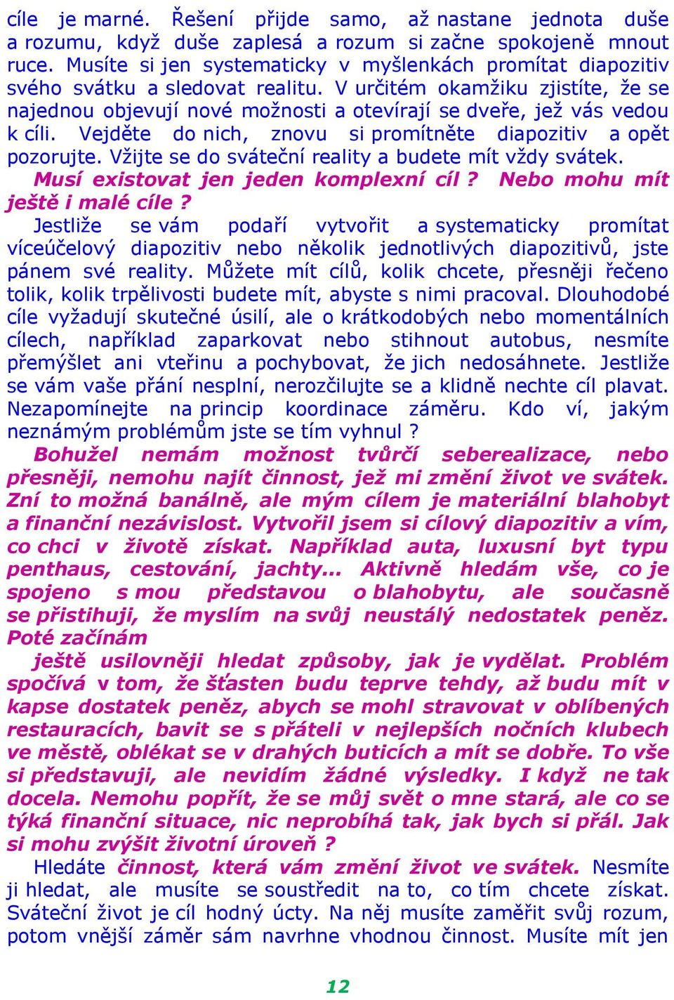 V určitém okamžiku zjistíte, že se najednou objevují nové možnosti a otevírají se dveře, jež vás vedou k cíli. Vejděte do nich, znovu si promítněte diapozitiv a opět pozorujte.