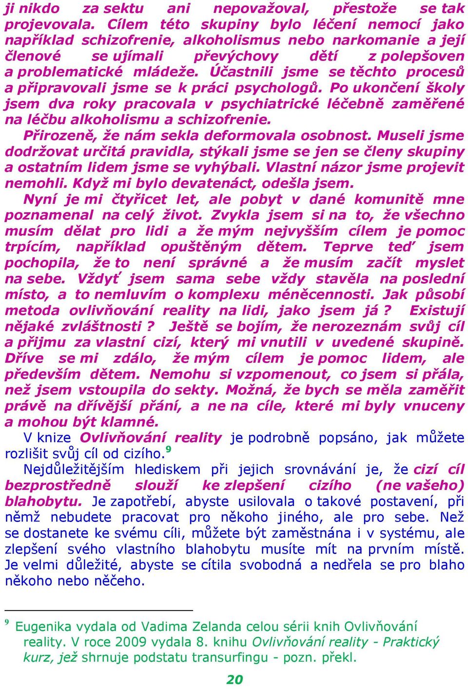Účastnili jsme se těchto procesů a připravovali jsme se k práci psychologů. Po ukončení školy jsem dva roky pracovala v psychiatrické léčebně zaměřené na léčbu alkoholismu a schizofrenie.