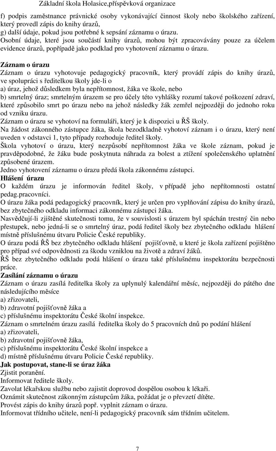 Záznam o úrazu Záznam o úrazu vyhotovuje pedagogický pracovník, který provádí zápis do knihy úrazů, ve spolupráci s ředitelkou školy jde-li o a) úraz, jehož důsledkem byla nepřítomnost, žáka ve