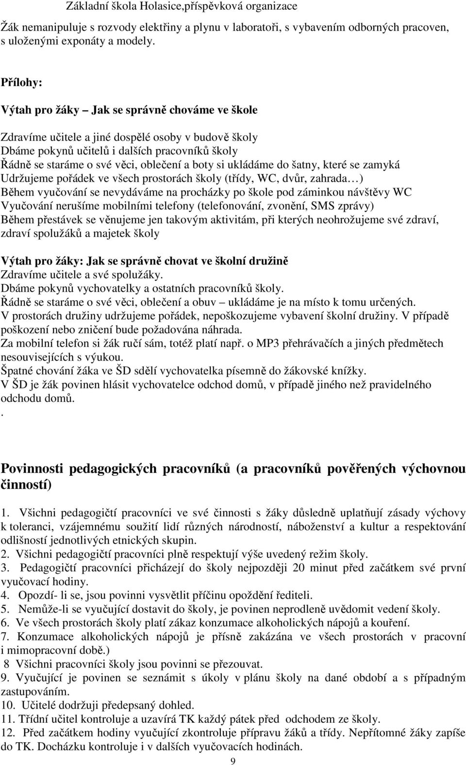 boty si ukládáme do šatny, které se zamyká Udržujeme pořádek ve všech prostorách školy (třídy, WC, dvůr, zahrada ) Během vyučování se nevydáváme na procházky po škole pod záminkou návštěvy WC