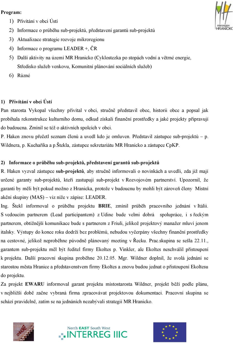 všechny přivítal v obci, stručně představil obec, historii obce a popsal jak probíhala rekonstrukce kulturního domu, odkud získali finanční prostředky a jaké projekty připravují do budoucna.