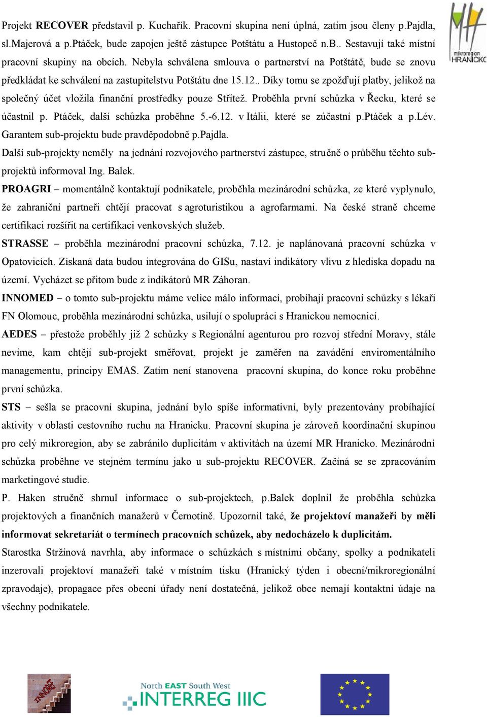 . Díky tomu se zpožďují platby, jelikož na společný účet vložila finanční prostředky pouze Střítež. Proběhla první schůzka v Řecku, které se účastnil p. Ptáček, další schůzka proběhne 5.-6.12.