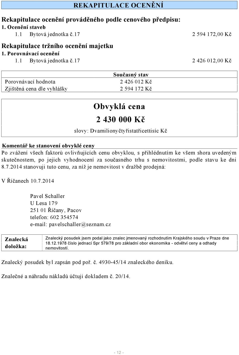 17 2 426 012,00 Kč Porovnávací hodnota Zjištěná cena dle vyhlášky Současný stav 2 426 012 Kč 2 594 172 Kč Obvyklá cena 2 430 000 Kč slovy: Dvamilionyčtyřistatřicettisíc Kč Komentář ke stanovení