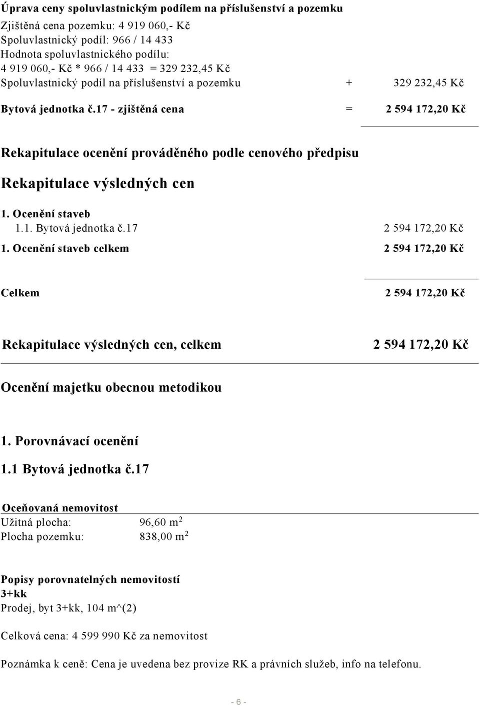 17 - zjištěná cena = 2 594 172,20 Kč Rekapitulace ocenění prováděného podle cenového předpisu Rekapitulace výsledných cen 1. Ocenění staveb 1.1. Bytová jednotka č.17 2 594 172,20 Kč 1.