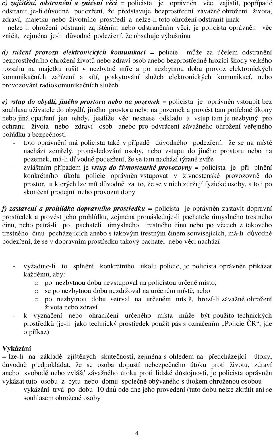 obsahuje výbušninu d) rušení provozu elektronických komunikací = policie může za účelem odstranění bezprostředního ohrožení životů nebo zdraví osob anebo bezprostředně hrozící škody velkého rozsahu