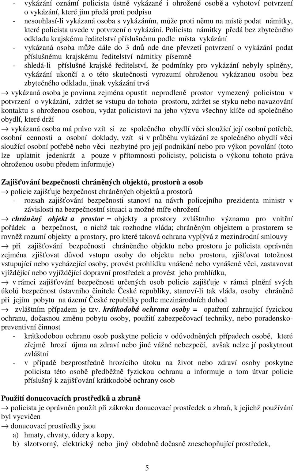 Policista námitky předá bez zbytečného odkladu krajskému ředitelství příslušnému podle místa vykázání - vykázaná osoba může dále do 3 dnů ode dne převzetí potvrzení o vykázání podat příslušnému