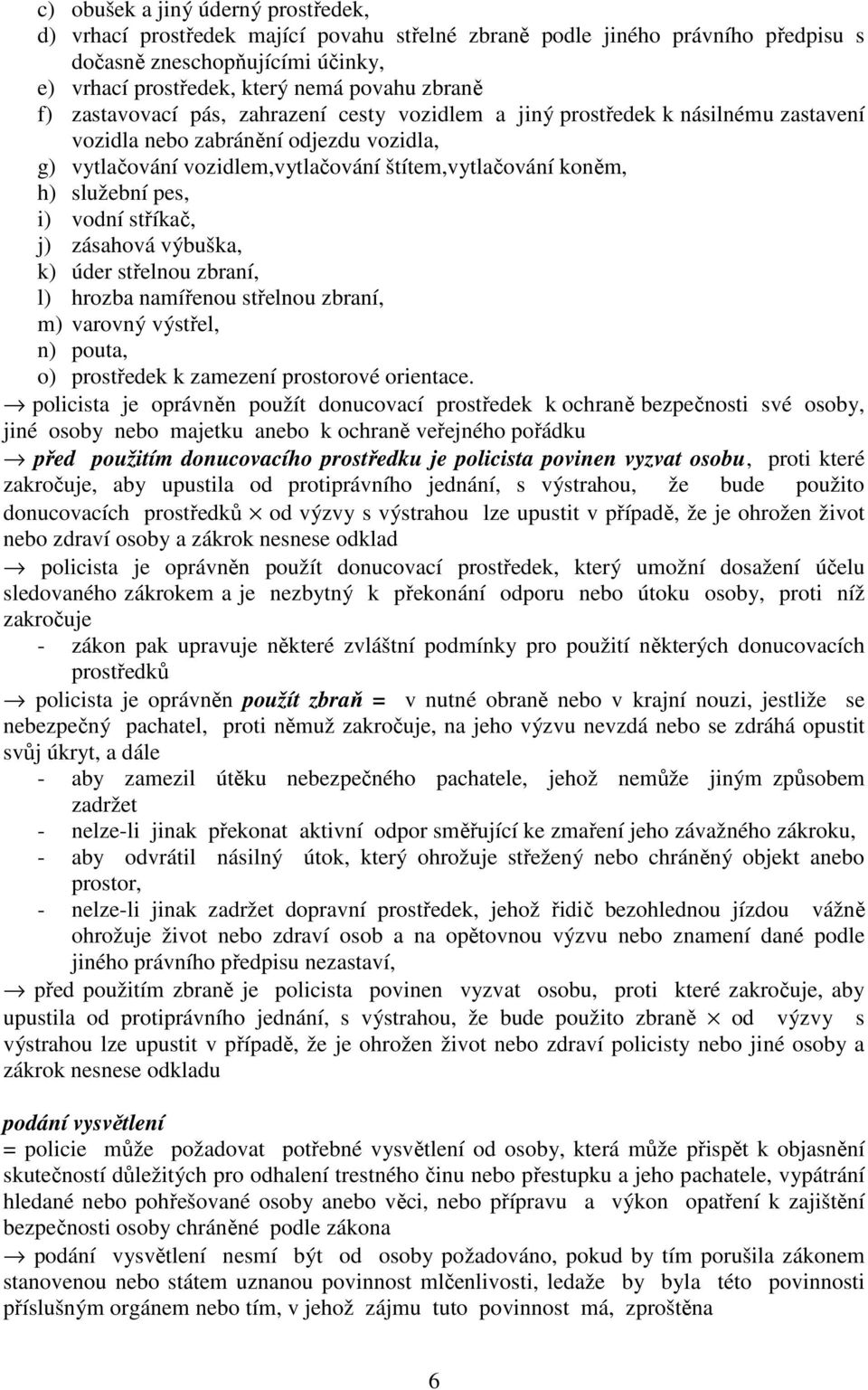 pes, i) vodní stříkač, j) zásahová výbuška, k) úder střelnou zbraní, l) hrozba namířenou střelnou zbraní, m) varovný výstřel, n) pouta, o) prostředek k zamezení prostorové orientace.