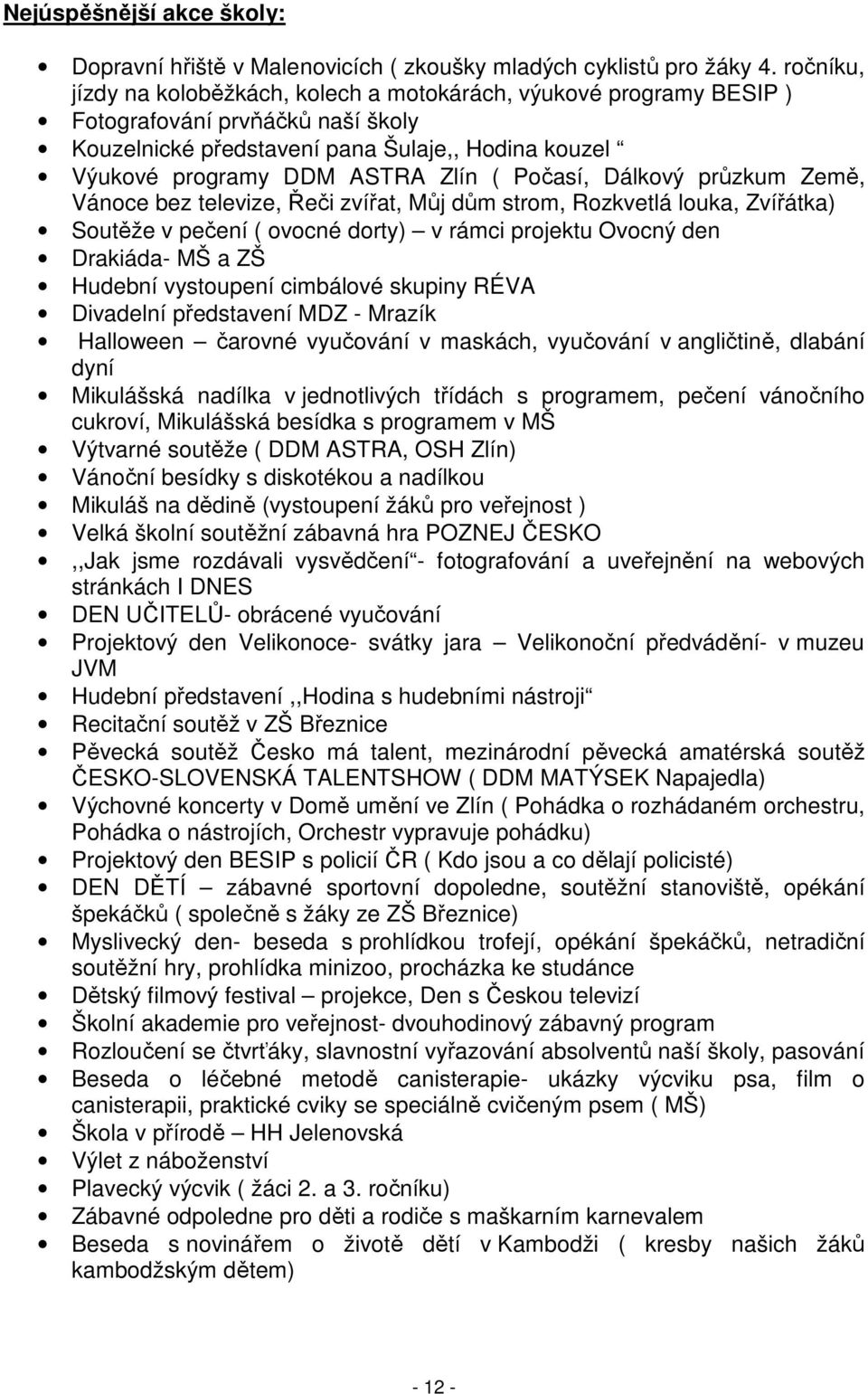 Počasí, Dálkový průzkum Země, Vánoce bez televize, Řeči zvířat, Můj dům strom, Rozkvetlá louka, Zvířátka) Soutěže v pečení ( ovocné dorty) v rámci projektu Ovocný den Drakiáda- MŠ a ZŠ Hudební