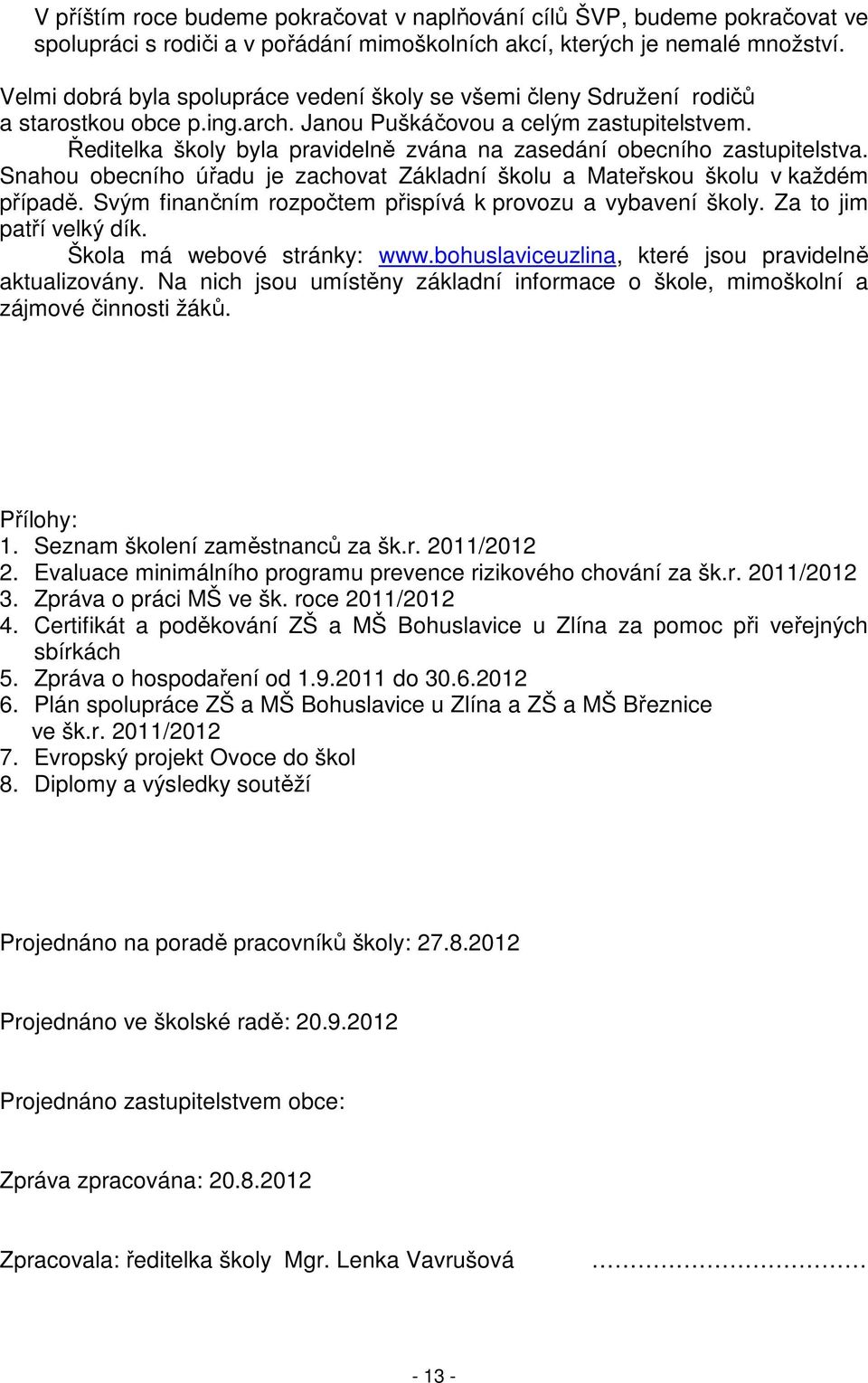 Ředitelka školy byla pravidelně zvána na zasedání obecního zastupitelstva. Snahou obecního úřadu je zachovat Základní školu a Mateřskou školu v každém případě.