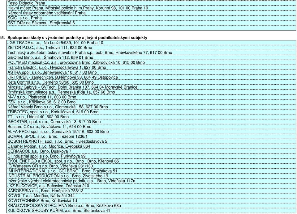 Brno, Hněvkovského 77, 67 Brno GEOtest Brno, a.s., Šmahova 2, 659 Brno POLYMED medical CZ, a.s., provozovna Brno, Zábrdovická, 65 Brno Franclin Electric, s.r.o., Hviezdoslavova, 627 Brno ASTRA spol.